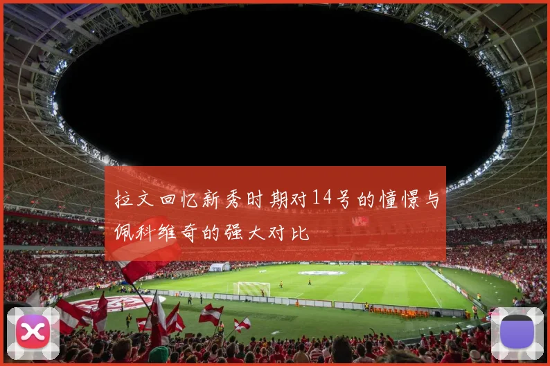 拉文回忆新秀时期对14号的憧憬与佩科维奇的强大对比