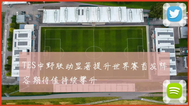 TES中野联动显著提升世界赛首发阵容期待值持续攀升